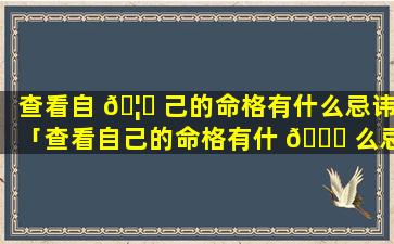 查看自 🦆 己的命格有什么忌讳「查看自己的命格有什 🐟 么忌讳嘛」